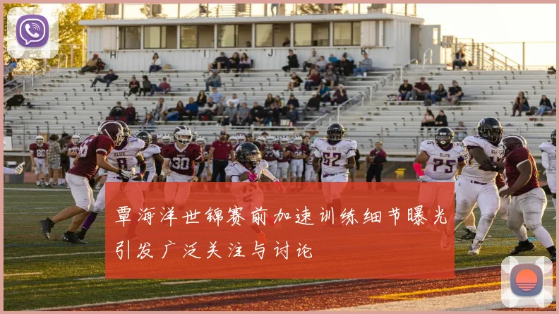 覃海洋世锦赛前加速训练细节曝光引发广泛关注与讨论