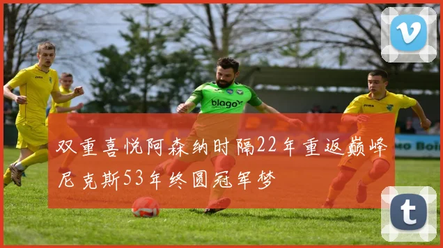 双重喜悦阿森纳时隔22年重返巅峰尼克斯53年终圆冠军梦