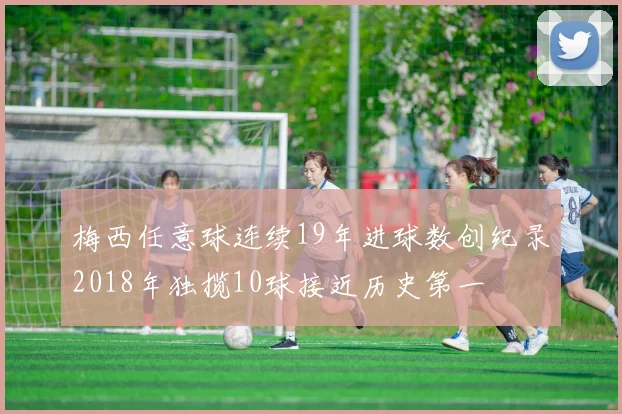 梅西任意球连续19年进球数创纪录2018年独揽10球接近历史第一