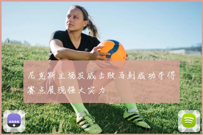 尼克斯主场发威击败马刺成功夺得赛点展现强大实力