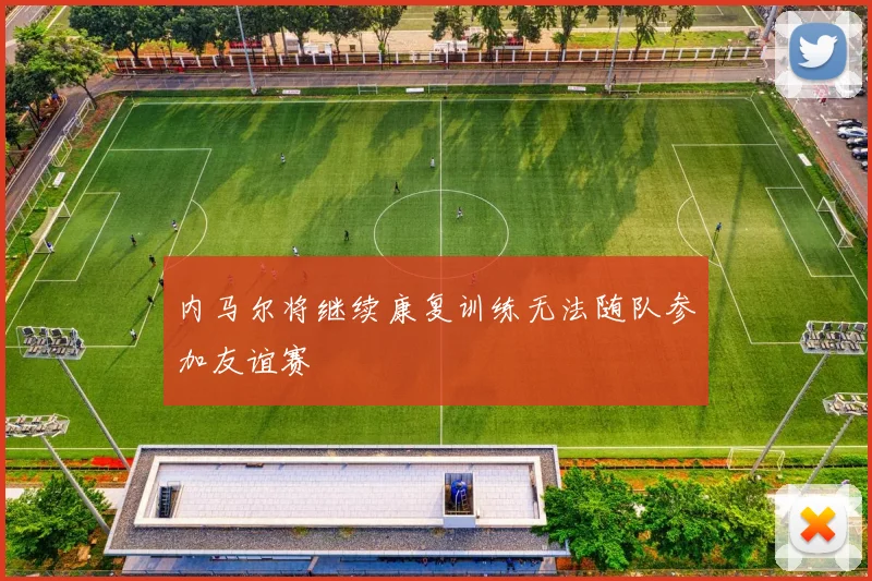 内马尔将继续康复训练无法随队参加友谊赛