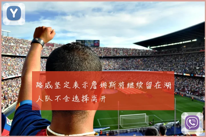 路威坚定表示詹姆斯将继续留在湖人队不会选择离开