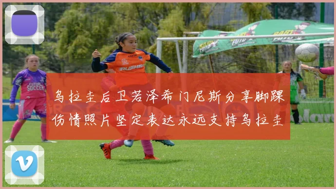 乌拉圭后卫若泽希门尼斯分享脚踝伤情照片坚定表达永远支持乌拉圭