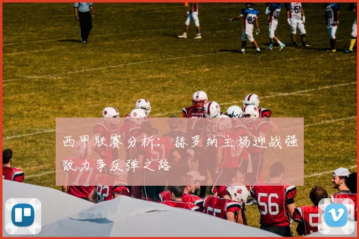 西甲联赛分析：赫罗纳主场迎战强敌力争反弹之路