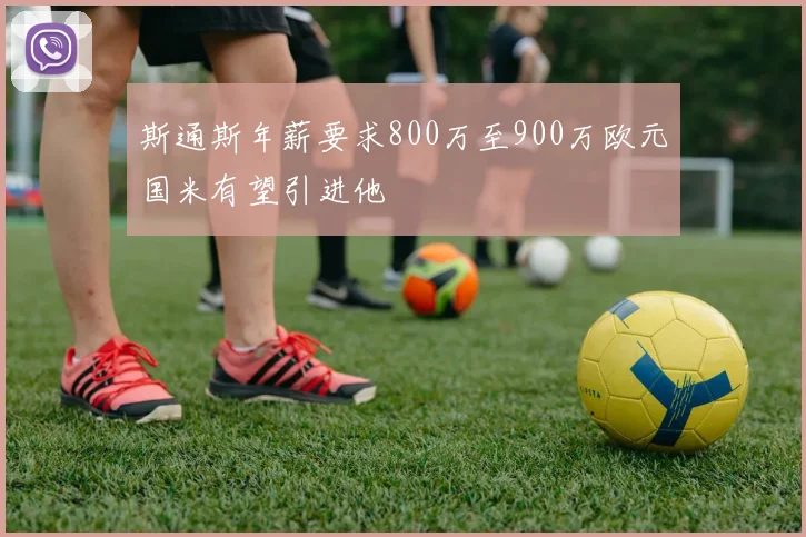 斯通斯年薪要求800万至900万欧元国米有望引进他